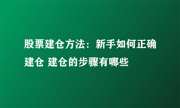 股票建仓方法：新手如何正确建仓 建仓的步骤有哪些