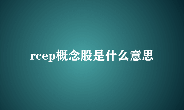 rcep概念股是什么意思