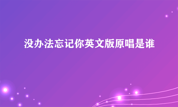 没办法忘记你英文版原唱是谁