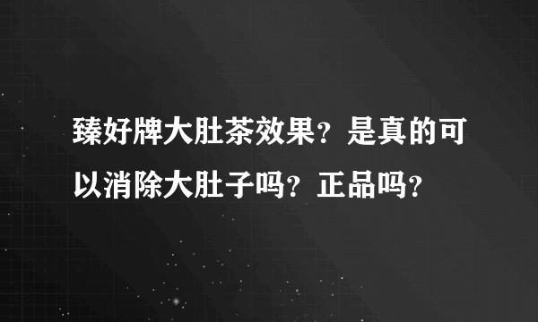 臻好牌大肚茶效果？是真的可以消除大肚子吗？正品吗？