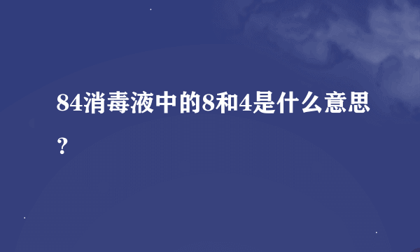 84消毒液中的8和4是什么意思？