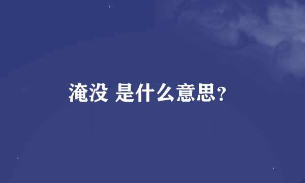 淹没 是什么意思？