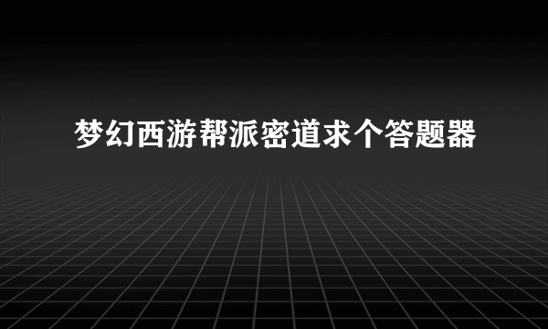 梦幻西游帮派密道求个答题器