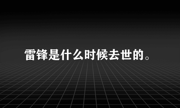 雷锋是什么时候去世的。