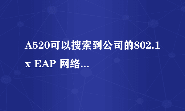 A520可以搜索到公司的802.1x EAP 网络，但是连接不上，EAP 方法是PEAP，阶段2 身份验证都试过了，还是没用