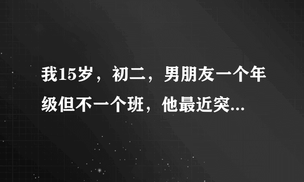 我15岁，初二，男朋友一个年级但不一个班，他最近突然说想要我，我该不该给他？会不会出事啊？这是他