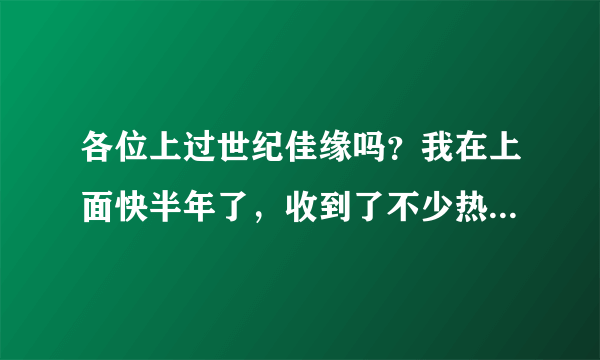 各位上过世纪佳缘吗？我在上面快半年了，收到了不少热情主动的来信，可是回信后就都没消息了？这些是托吗？