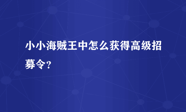 小小海贼王中怎么获得高级招募令？