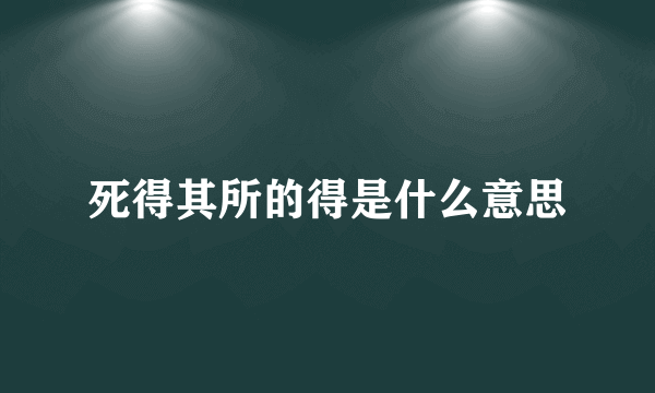 死得其所的得是什么意思