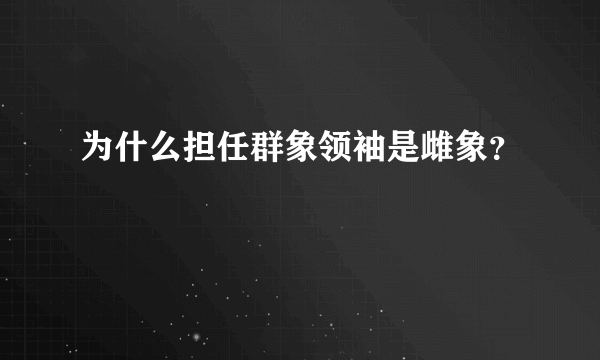 为什么担任群象领袖是雌象？