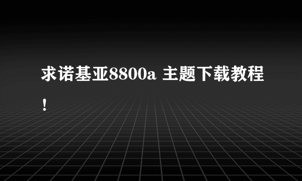 求诺基亚8800a 主题下载教程！