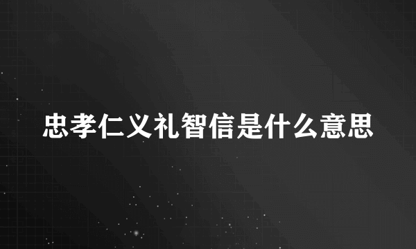 忠孝仁义礼智信是什么意思