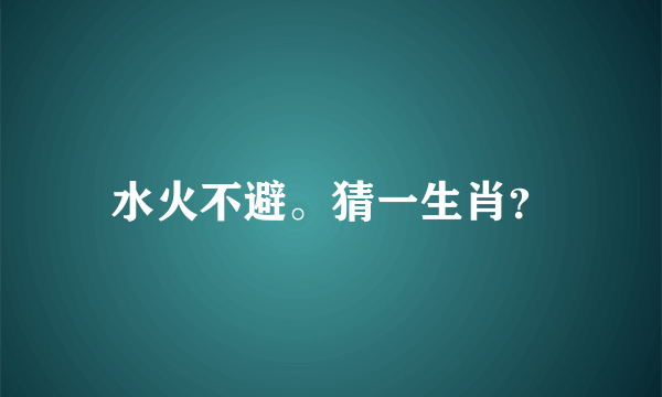 水火不避。猜一生肖？