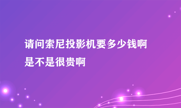 请问索尼投影机要多少钱啊 是不是很贵啊