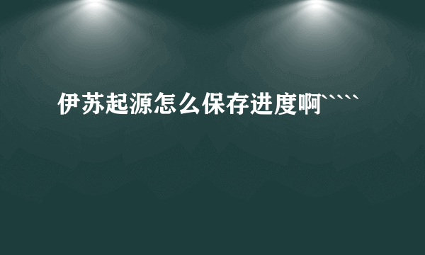 伊苏起源怎么保存进度啊`````