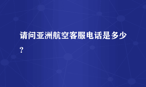 请问亚洲航空客服电话是多少?