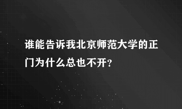 谁能告诉我北京师范大学的正门为什么总也不开？