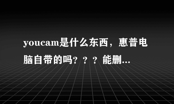 youcam是什么东西，惠普电脑自带的吗？？？能删除不？？？