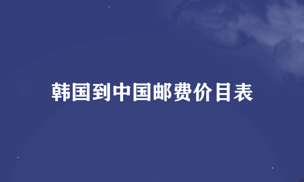 韩国到中国邮费价目表