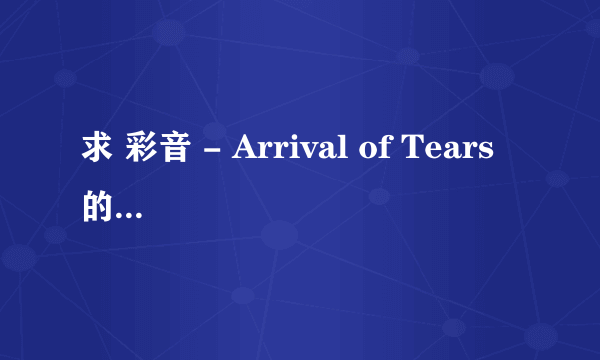 求 彩音 - Arrival of Tears 的中文翻译