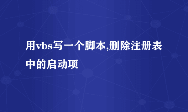 用vbs写一个脚本,删除注册表中的启动项