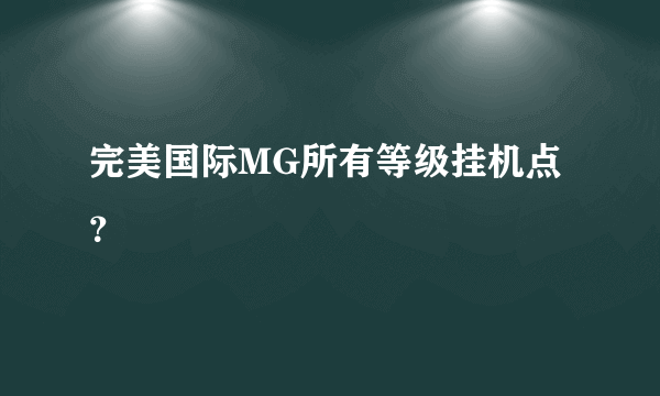 完美国际MG所有等级挂机点？