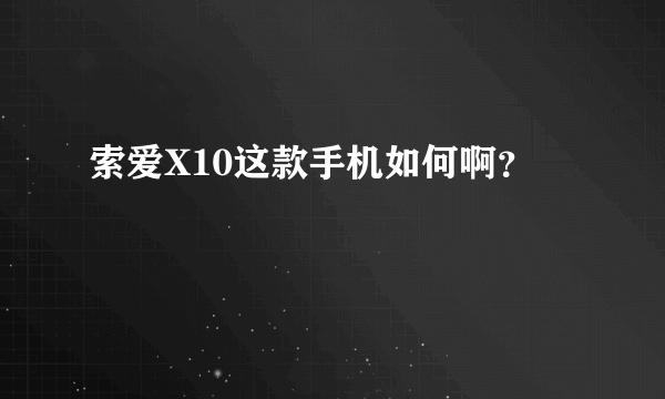 索爱X10这款手机如何啊？