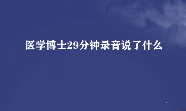 医学博士29分钟录音说了什么