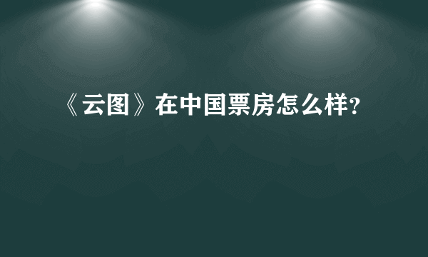 《云图》在中国票房怎么样？