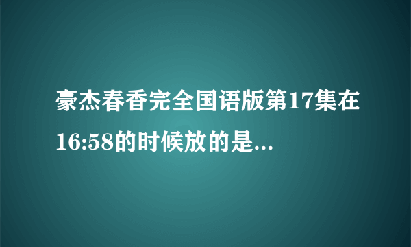 豪杰春香完全国语版第17集在16:58的时候放的是什么歌啊,最好有提供下载地址的