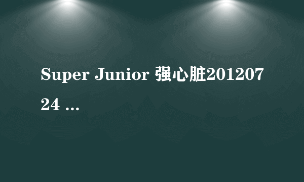 Super Junior 强心脏20120724 那个短片是什么?就是东海用水逗利特的那是视频？可以有完整版的吗？