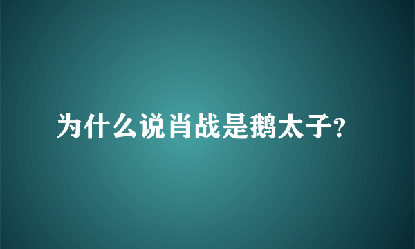 为什么说肖战是鹅太子？