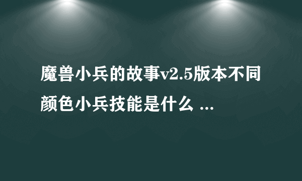 魔兽小兵的故事v2.5版本不同颜色小兵技能是什么 越详细越好 给分的