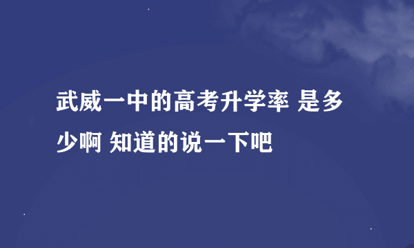 武威一中的高考升学率 是多少啊 知道的说一下吧