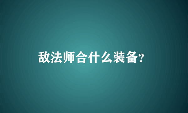 敌法师合什么装备？