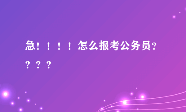 急！！！！怎么报考公务员？？？？