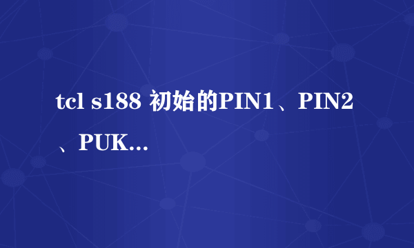 tcl s188 初始的PIN1、PIN2、PUK、PUK2码是多少?