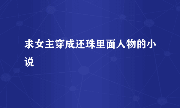 求女主穿成还珠里面人物的小说