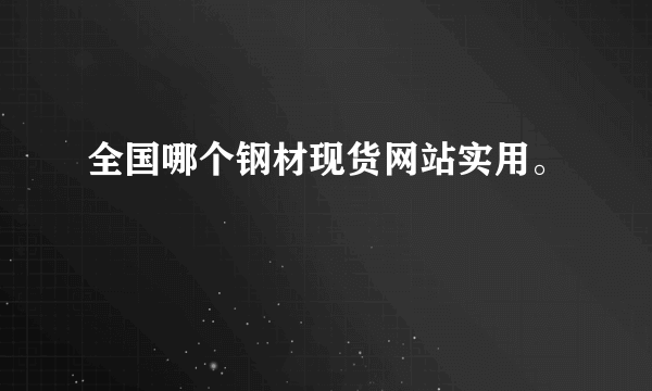 全国哪个钢材现货网站实用。