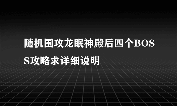 随机围攻龙眠神殿后四个BOSS攻略求详细说明