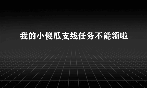 我的小傻瓜支线任务不能领啦