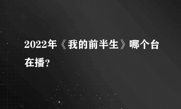 2022年《我的前半生》哪个台在播？