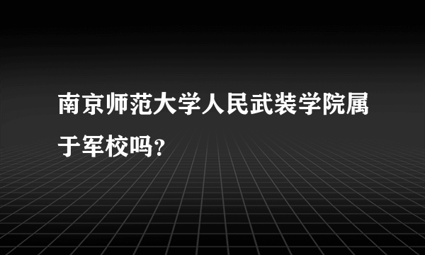 南京师范大学人民武装学院属于军校吗？