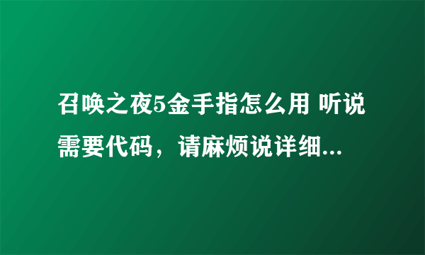 召唤之夜5金手指怎么用 听说需要代码，请麻烦说详细点，用白话！ 谢谢