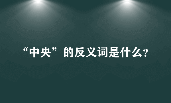 “中央”的反义词是什么？