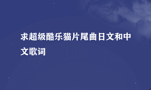 求超级酷乐猫片尾曲日文和中文歌词