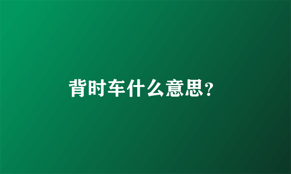 背时车什么意思？