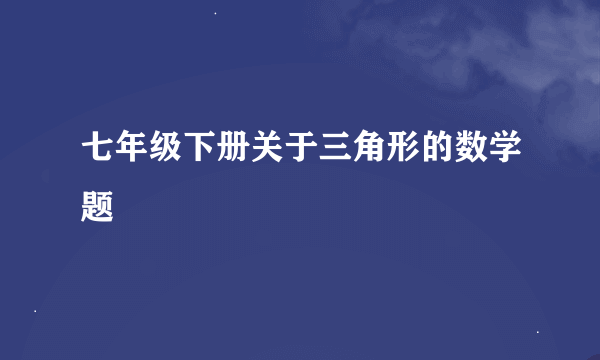 七年级下册关于三角形的数学题