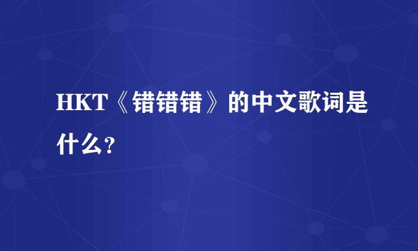 HKT《错错错》的中文歌词是什么？