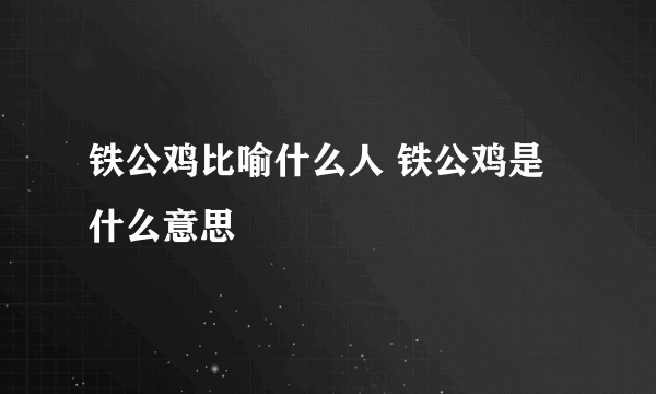 铁公鸡比喻什么人 铁公鸡是什么意思